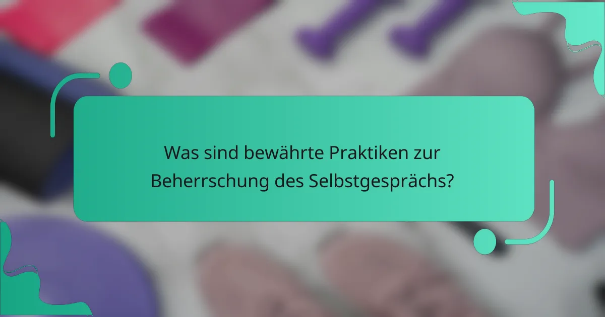 Was sind bewährte Praktiken zur Beherrschung des Selbstgesprächs?