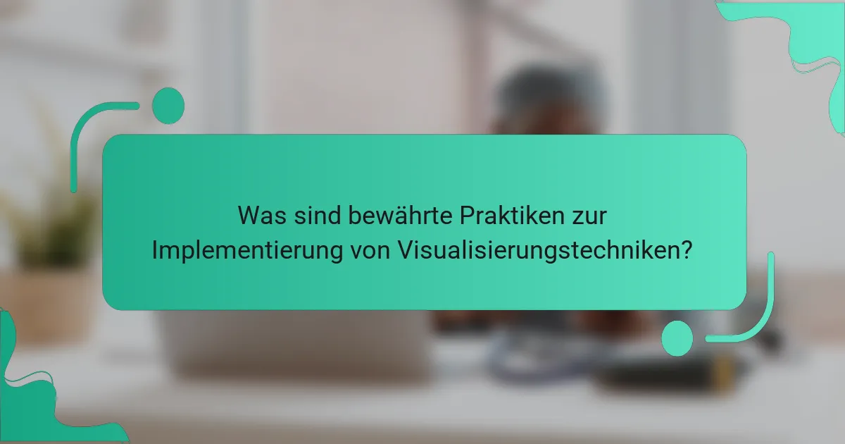 Was sind bewährte Praktiken zur Implementierung von Visualisierungstechniken?
