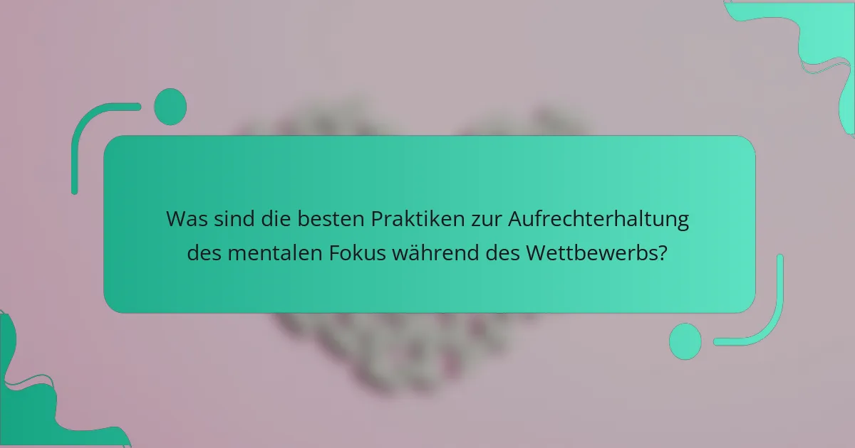 Was sind die besten Praktiken zur Aufrechterhaltung des mentalen Fokus während des Wettbewerbs?