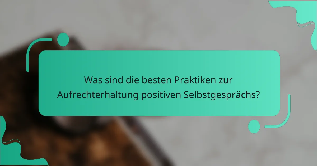 Was sind die besten Praktiken zur Aufrechterhaltung positiven Selbstgesprächs?
