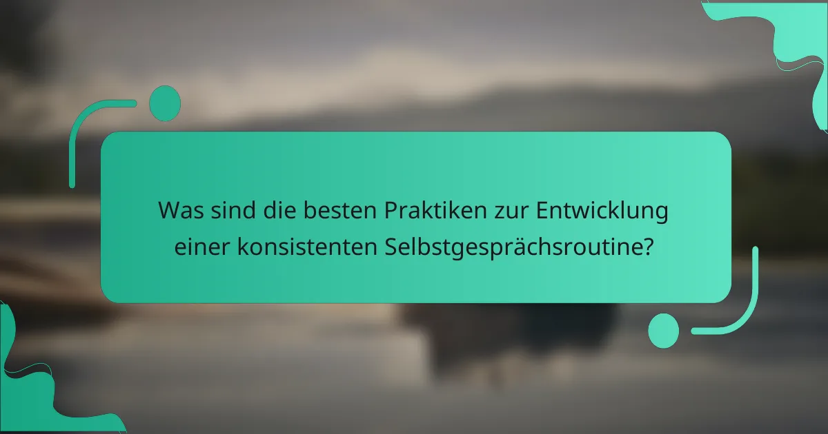 Was sind die besten Praktiken zur Entwicklung einer konsistenten Selbstgesprächsroutine?