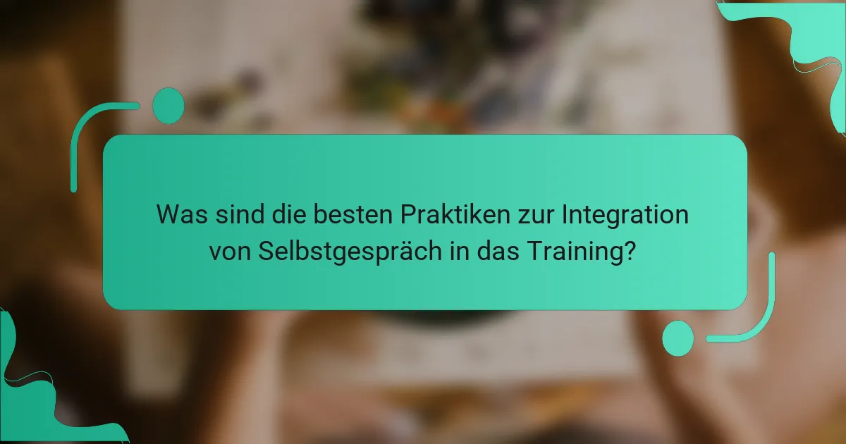 Was sind die besten Praktiken zur Integration von Selbstgespräch in das Training?
