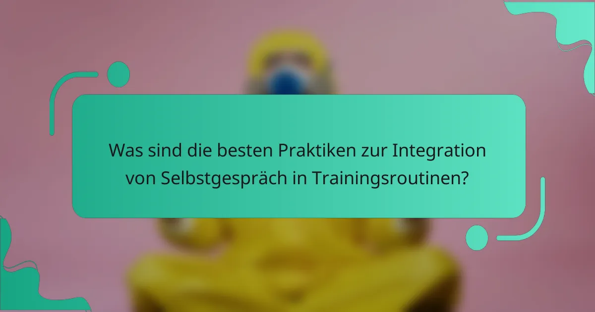 Was sind die besten Praktiken zur Integration von Selbstgespräch in Trainingsroutinen?