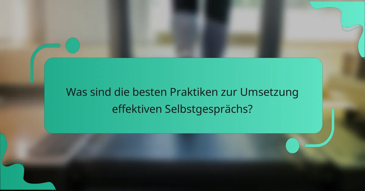 Was sind die besten Praktiken zur Umsetzung effektiven Selbstgesprächs?