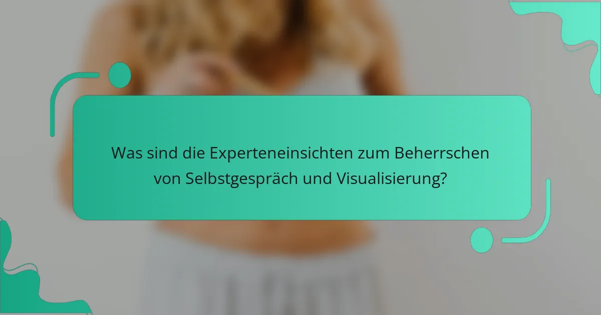 Was sind die Experteneinsichten zum Beherrschen von Selbstgespräch und Visualisierung?