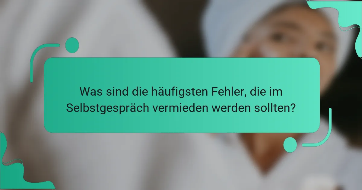 Was sind die häufigsten Fehler, die im Selbstgespräch vermieden werden sollten?