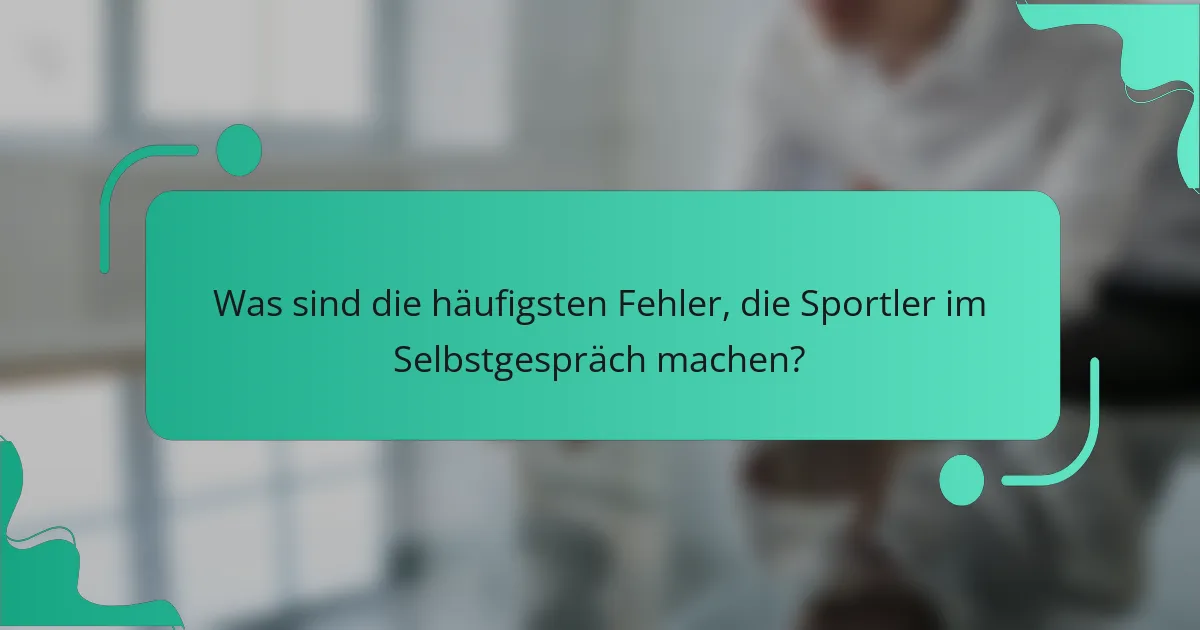 Was sind die häufigsten Fehler, die Sportler im Selbstgespräch machen?
