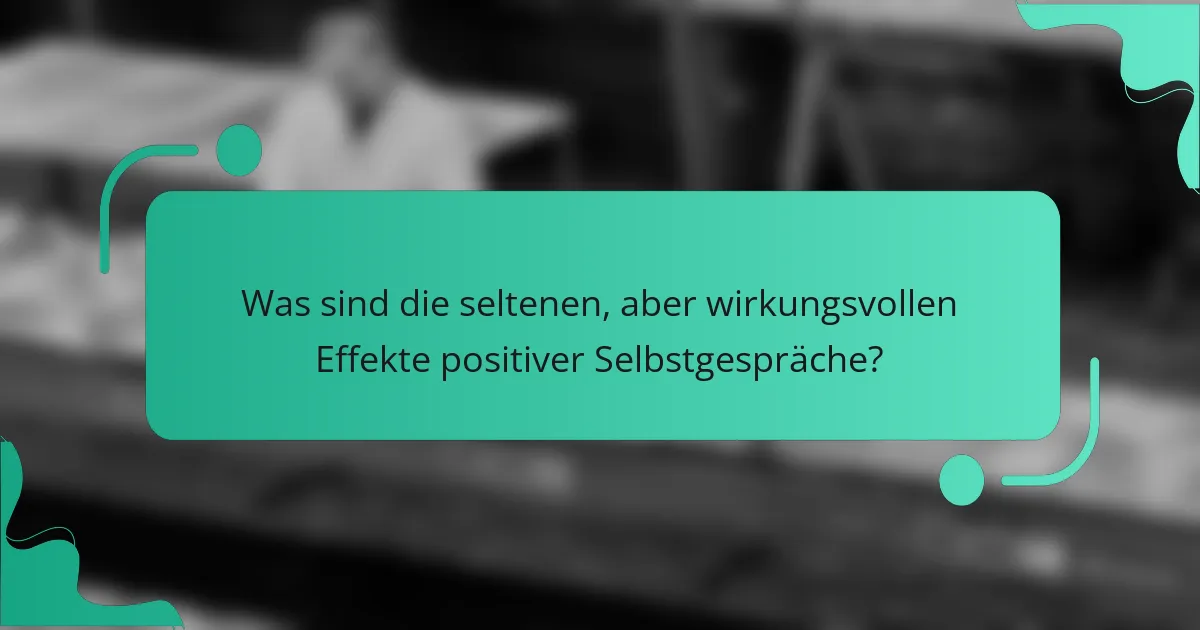 Was sind die seltenen, aber wirkungsvollen Effekte positiver Selbstgespräche?