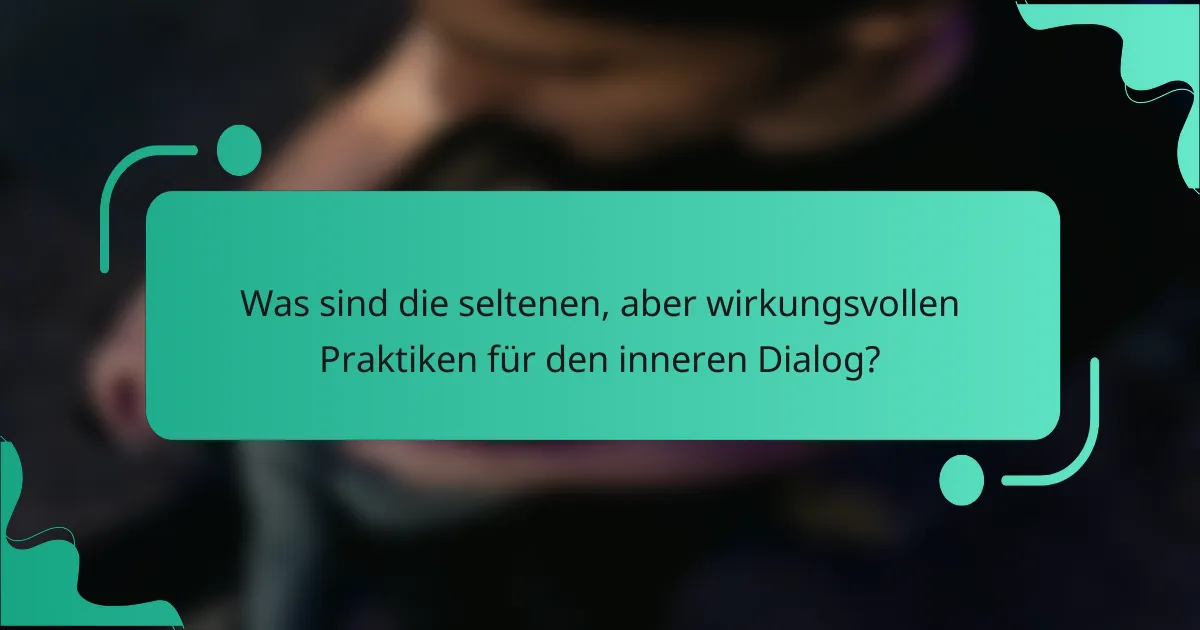 Was sind die seltenen, aber wirkungsvollen Praktiken für den inneren Dialog?