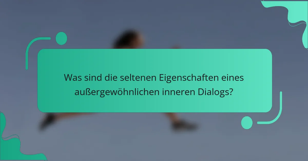 Was sind die seltenen Eigenschaften eines außergewöhnlichen inneren Dialogs?