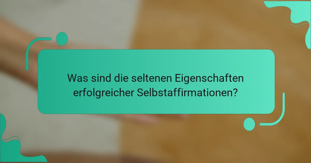 Was sind die seltenen Eigenschaften erfolgreicher Selbstaffirmationen?