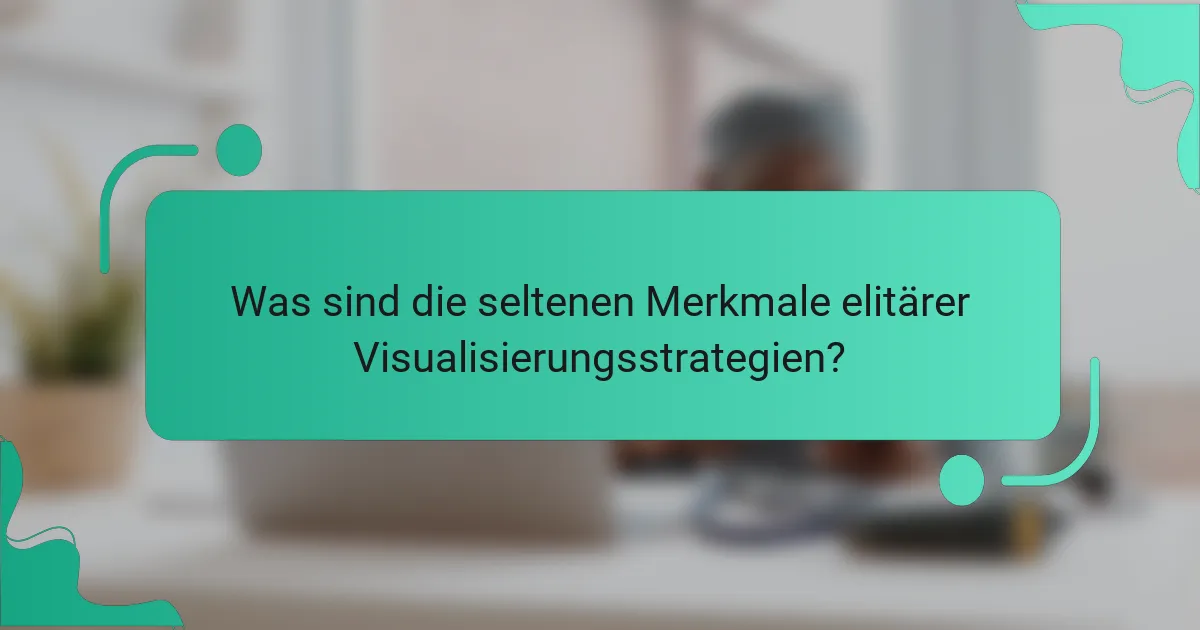 Was sind die seltenen Merkmale elitärer Visualisierungsstrategien?