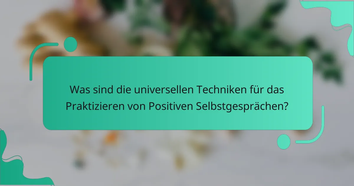 Was sind die universellen Techniken für das Praktizieren von Positiven Selbstgesprächen?