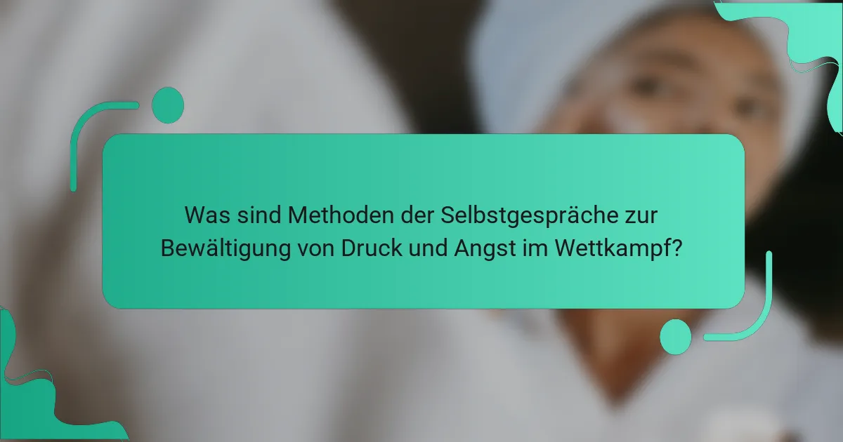 Was sind Methoden der Selbstgespräche zur Bewältigung von Druck und Angst im Wettkampf?