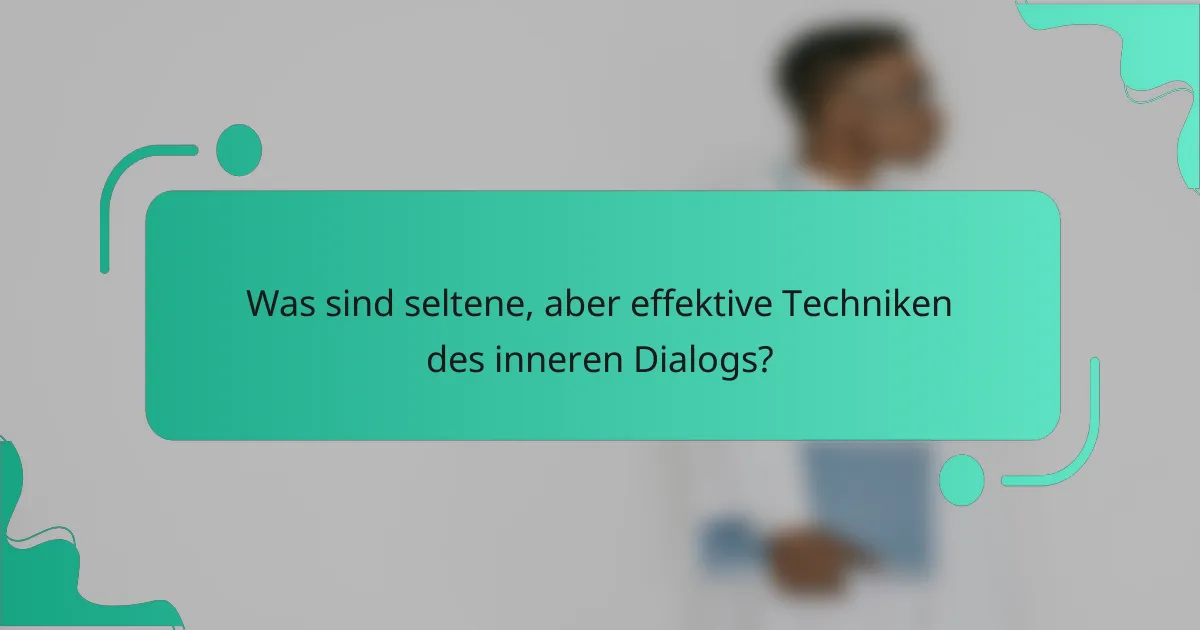 Was sind seltene, aber effektive Techniken des inneren Dialogs?