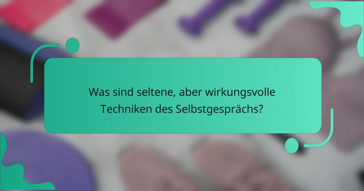 Was sind seltene, aber wirkungsvolle Techniken des Selbstgesprächs?