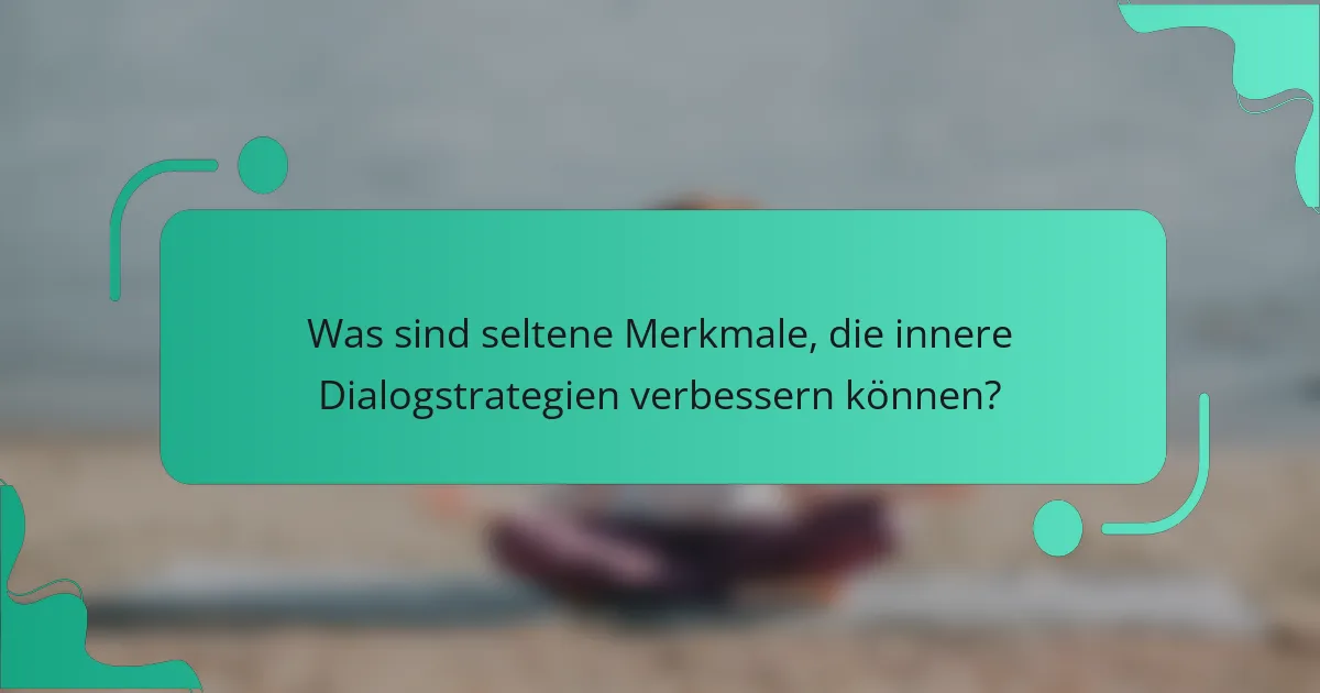 Was sind seltene Merkmale, die innere Dialogstrategien verbessern können?