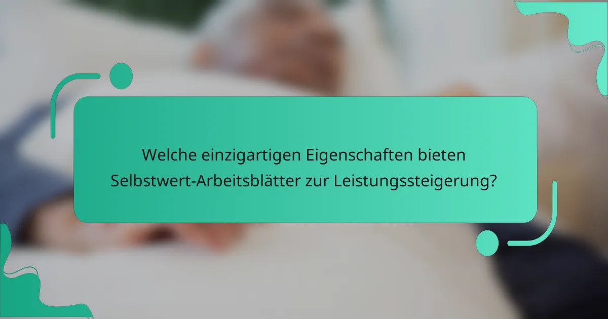 Welche einzigartigen Eigenschaften bieten Selbstwert-Arbeitsblätter zur Leistungssteigerung?