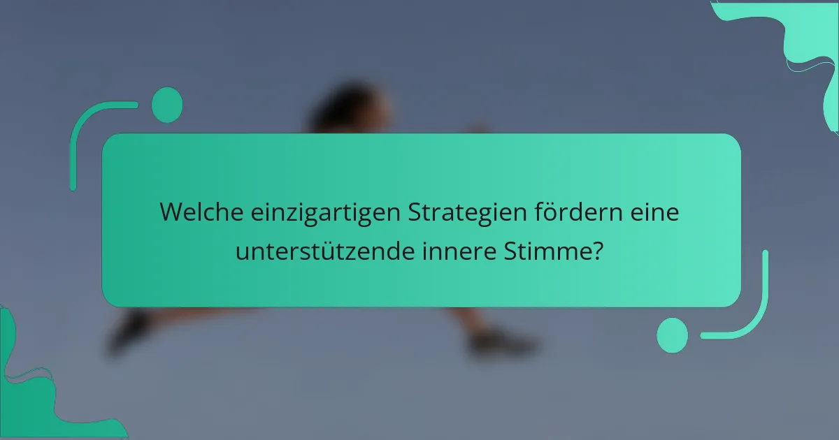 Welche einzigartigen Strategien fördern eine unterstützende innere Stimme?