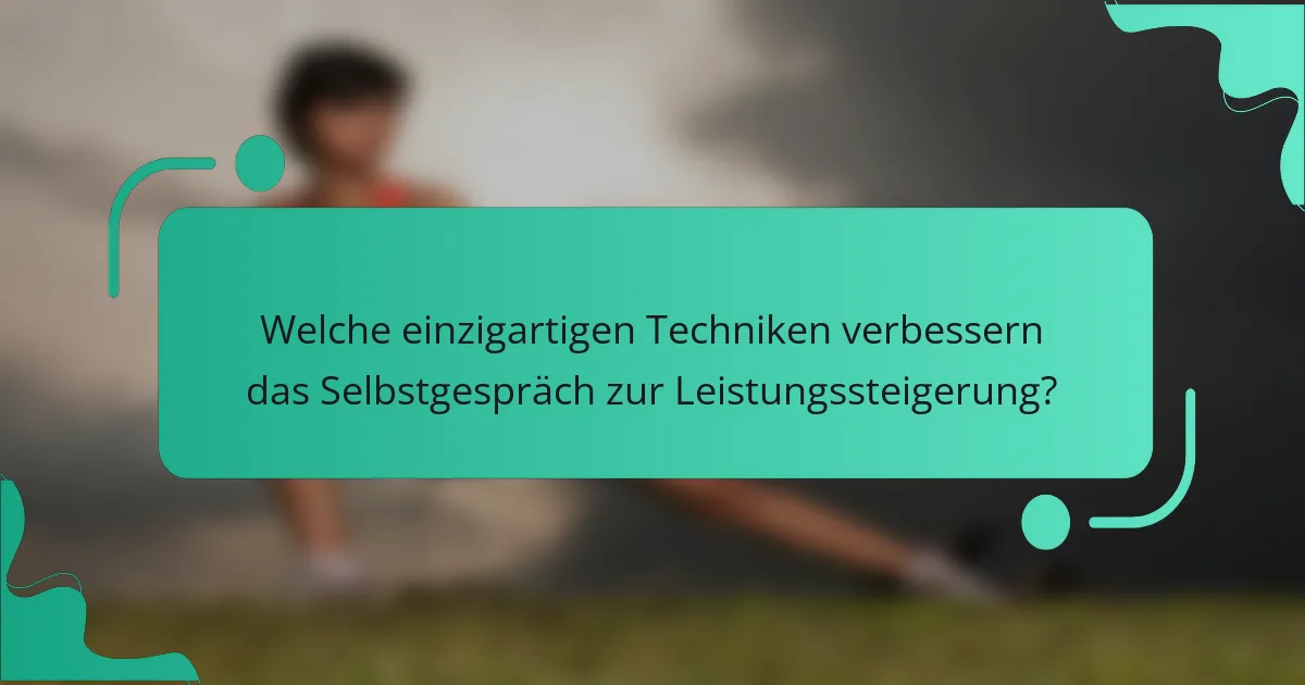 Welche einzigartigen Techniken verbessern das Selbstgespräch zur Leistungssteigerung?