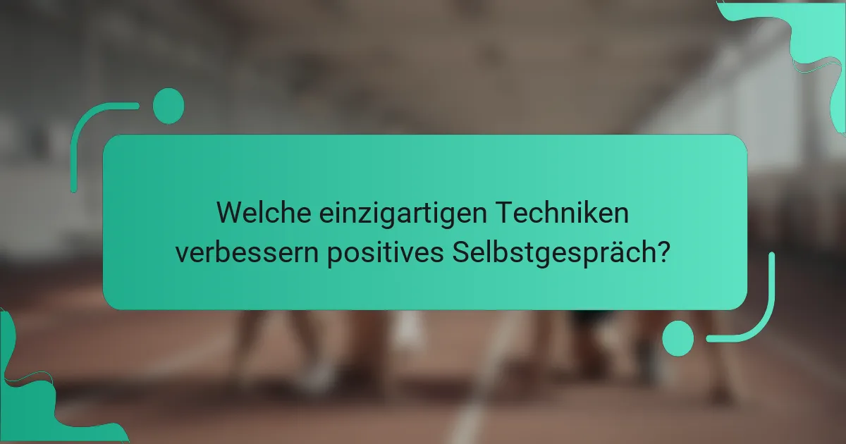 Welche einzigartigen Techniken verbessern positives Selbstgespräch?