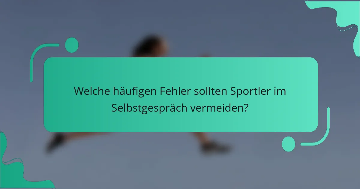 Welche häufigen Fehler sollten Sportler im Selbstgespräch vermeiden?