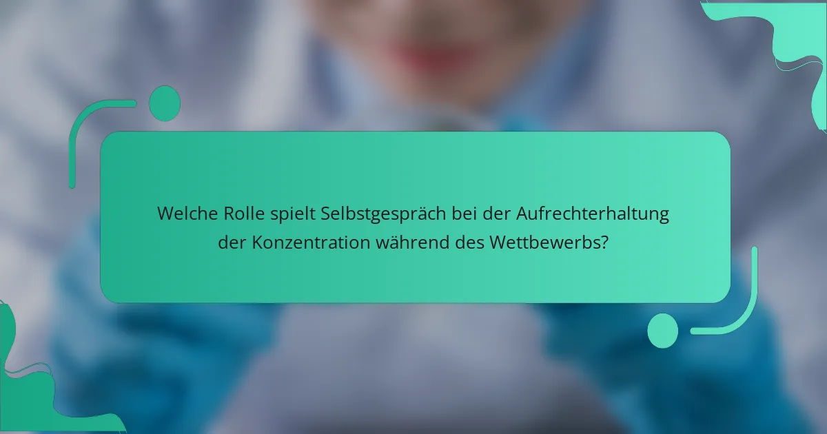 Welche Rolle spielt Selbstgespräch bei der Aufrechterhaltung der Konzentration während des Wettbewerbs?