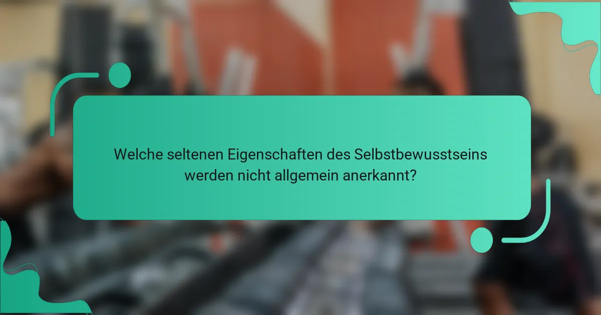 Welche seltenen Eigenschaften des Selbstbewusstseins werden nicht allgemein anerkannt?