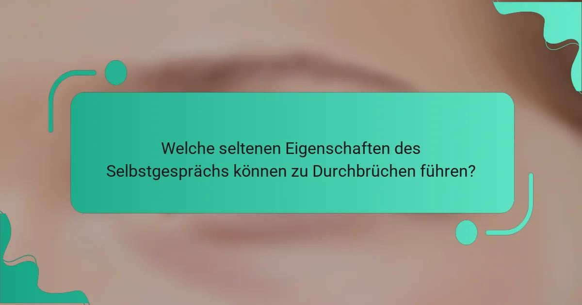 Welche seltenen Eigenschaften des Selbstgesprächs können zu Durchbrüchen führen?