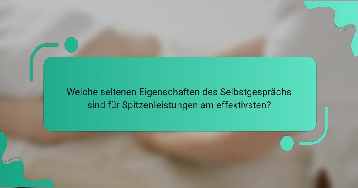 Welche seltenen Eigenschaften des Selbstgesprächs sind für Spitzenleistungen am effektivsten?