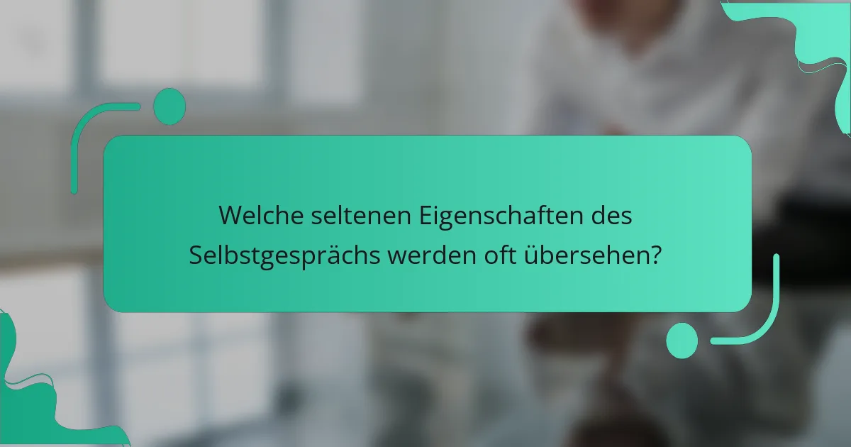 Welche seltenen Eigenschaften des Selbstgesprächs werden oft übersehen?