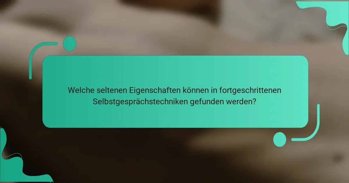 Welche seltenen Eigenschaften können in fortgeschrittenen Selbstgesprächstechniken gefunden werden?