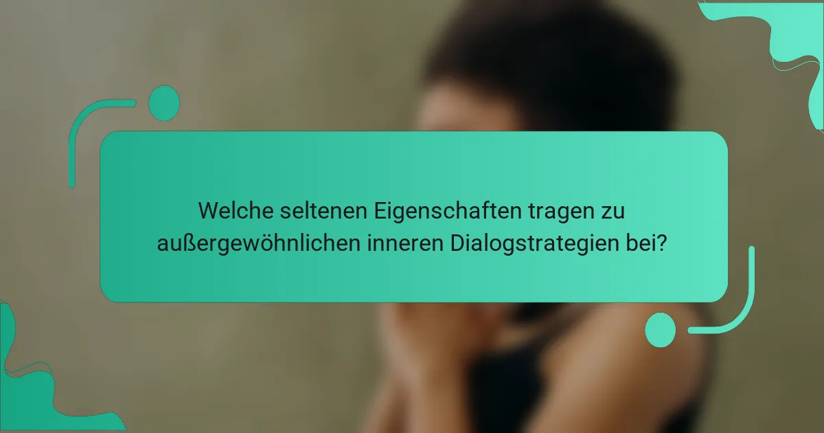 Welche seltenen Eigenschaften tragen zu außergewöhnlichen inneren Dialogstrategien bei?