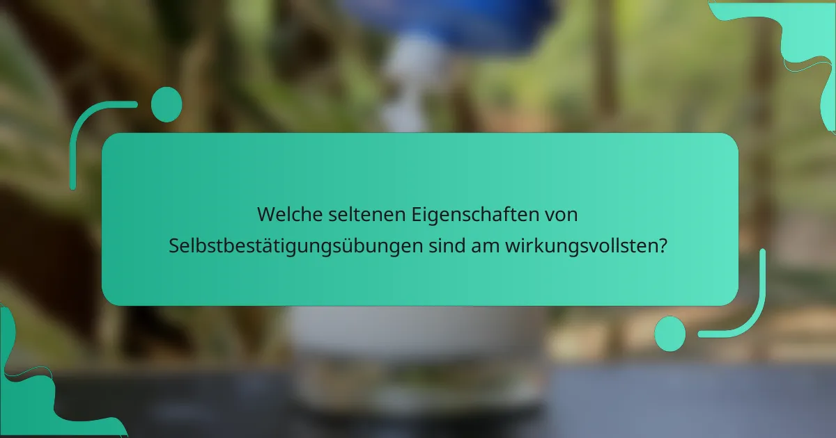 Welche seltenen Eigenschaften von Selbstbestätigungsübungen sind am wirkungsvollsten?
