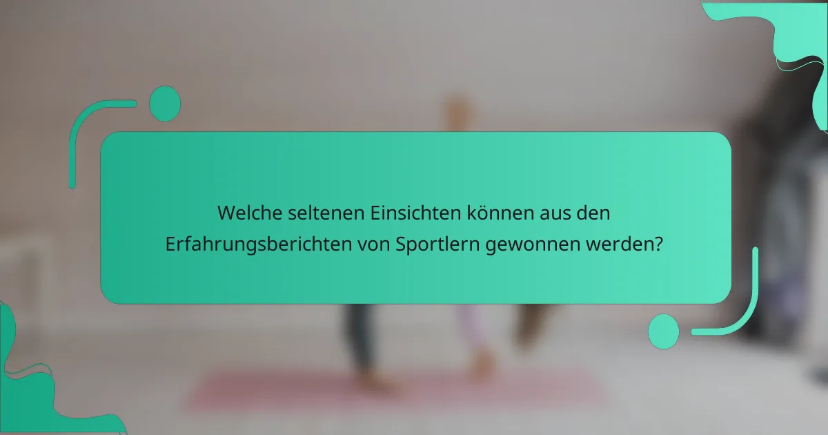 Welche seltenen Einsichten können aus den Erfahrungsberichten von Sportlern gewonnen werden?