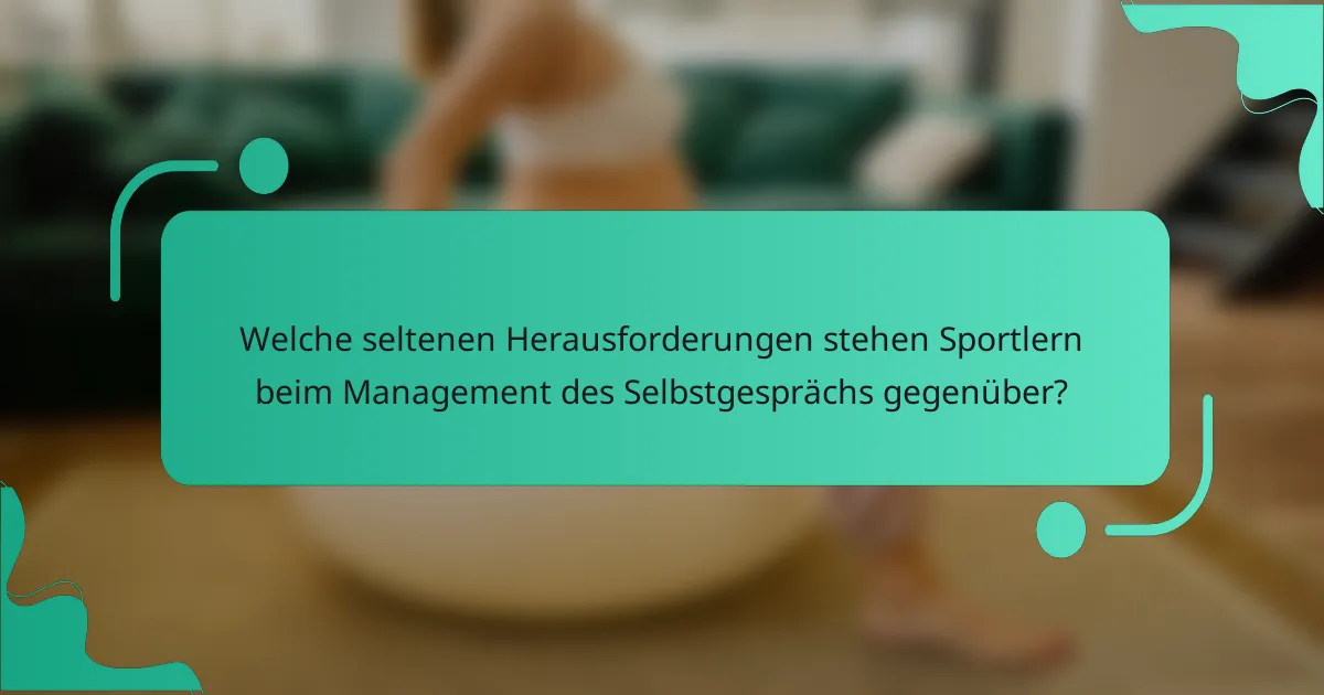 Welche seltenen Herausforderungen stehen Sportlern beim Management des Selbstgesprächs gegenüber?