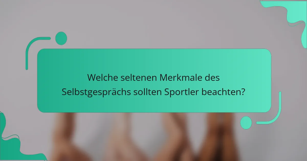 Welche seltenen Merkmale des Selbstgesprächs sollten Sportler beachten?