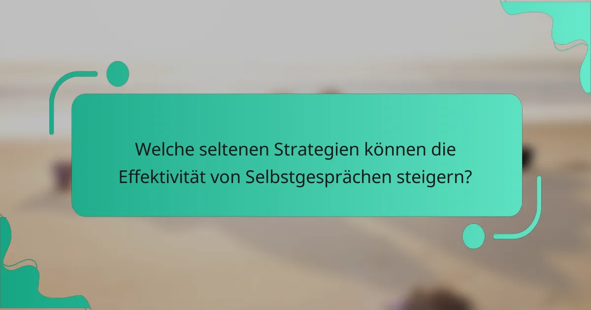 Welche seltenen Strategien können die Effektivität von Selbstgesprächen steigern?