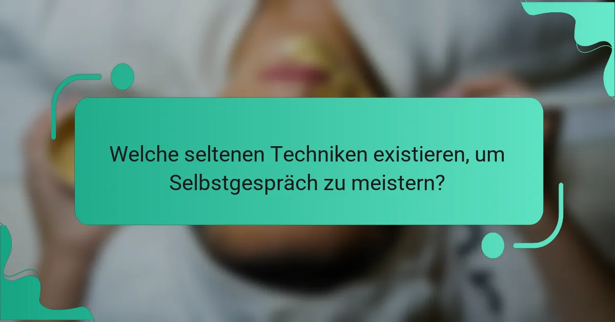 Welche seltenen Techniken existieren, um Selbstgespräch zu meistern?