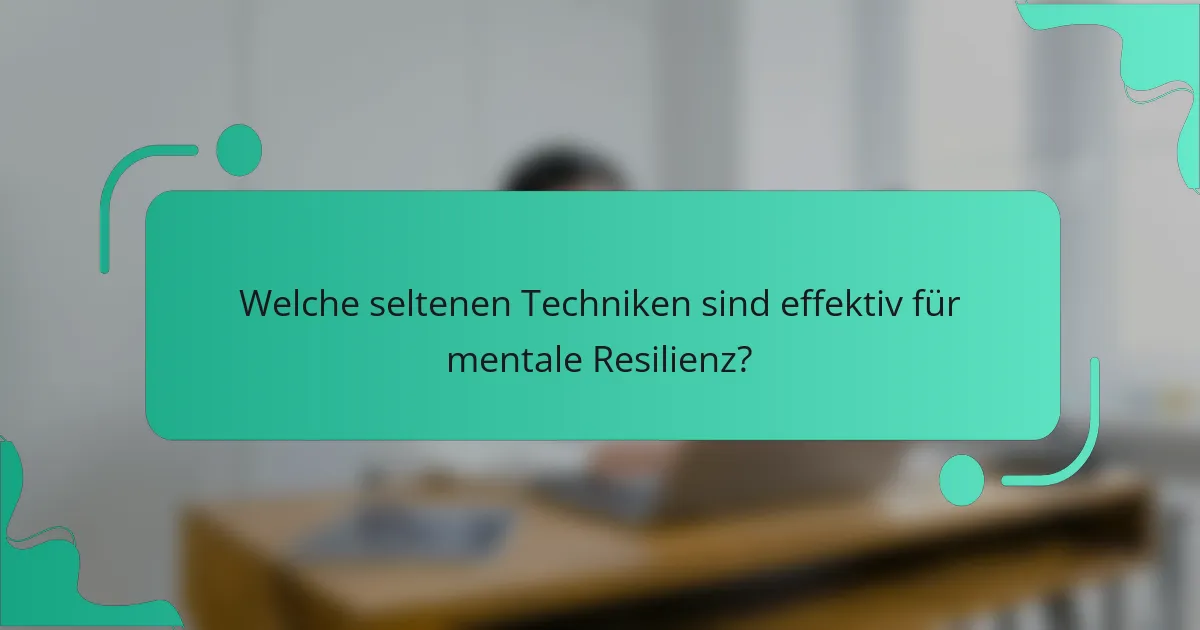 Welche seltenen Techniken sind effektiv für mentale Resilienz?