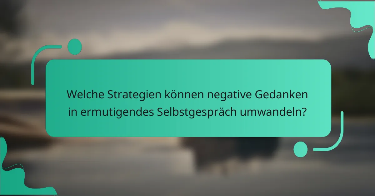 Welche Strategien können negative Gedanken in ermutigendes Selbstgespräch umwandeln?