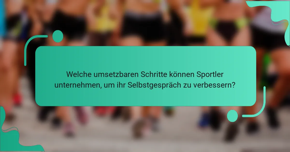 Welche umsetzbaren Schritte können Sportler unternehmen, um ihr Selbstgespräch zu verbessern?