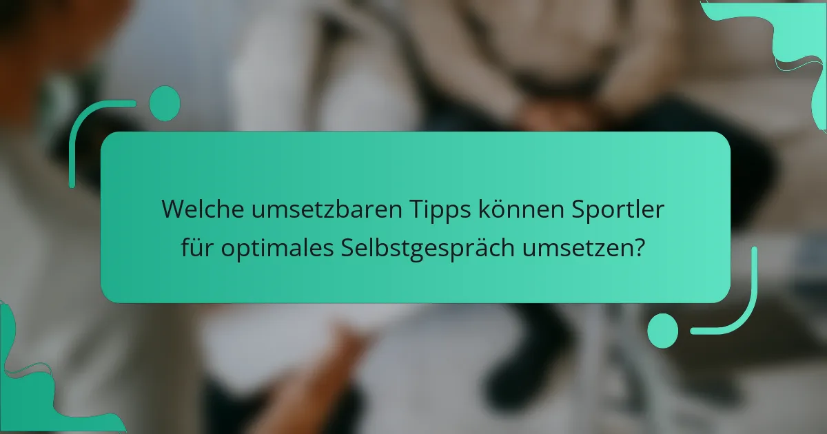 Welche umsetzbaren Tipps können Sportler für optimales Selbstgespräch umsetzen?