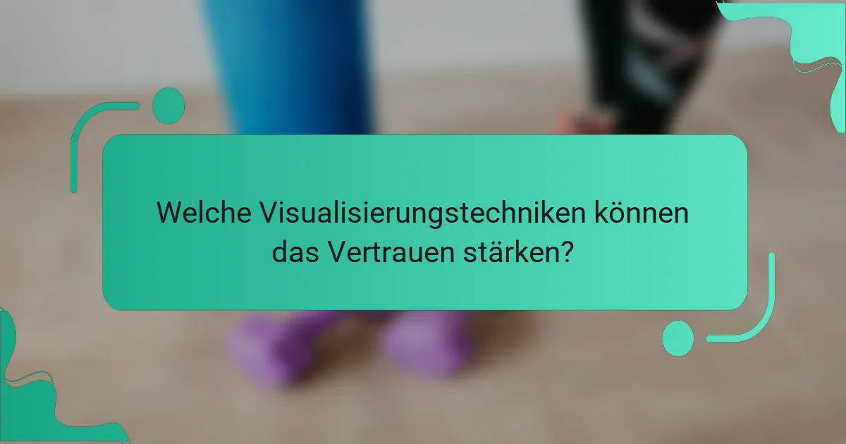 Welche Visualisierungstechniken können das Vertrauen stärken?