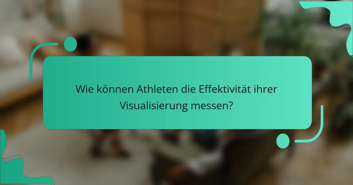 Wie können Athleten die Effektivität ihrer Visualisierung messen?