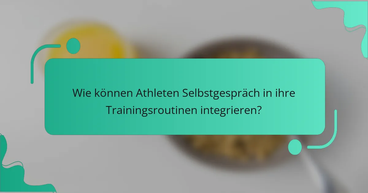 Wie können Athleten Selbstgespräch in ihre Trainingsroutinen integrieren?