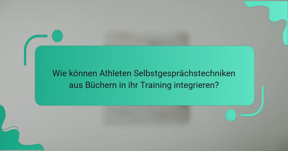 Wie können Athleten Selbstgesprächstechniken aus Büchern in ihr Training integrieren?