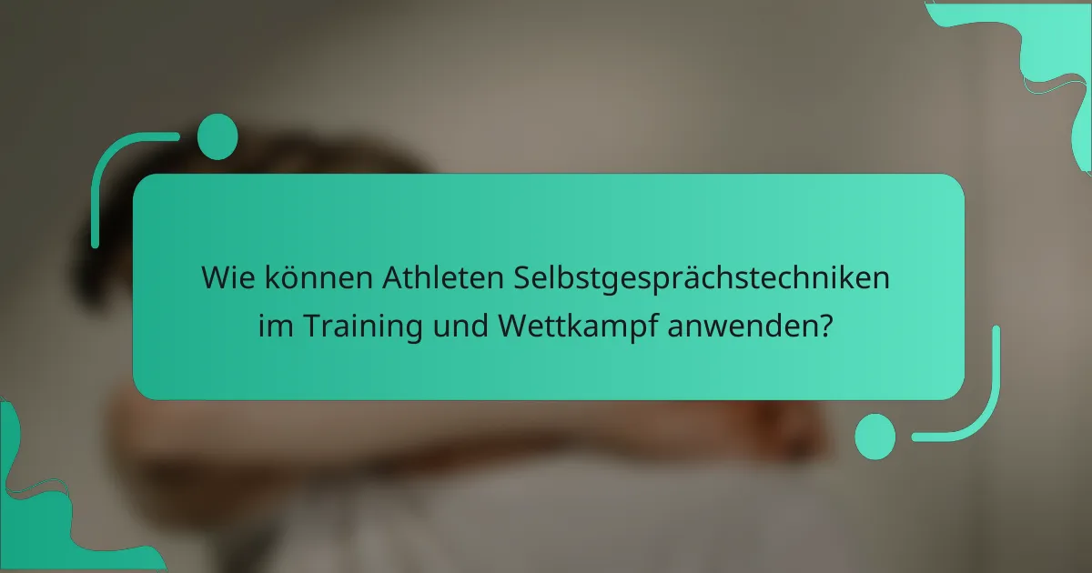Wie können Athleten Selbstgesprächstechniken im Training und Wettkampf anwenden?