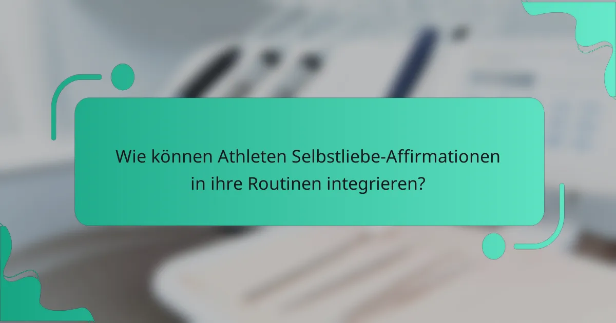 Wie können Athleten Selbstliebe-Affirmationen in ihre Routinen integrieren?