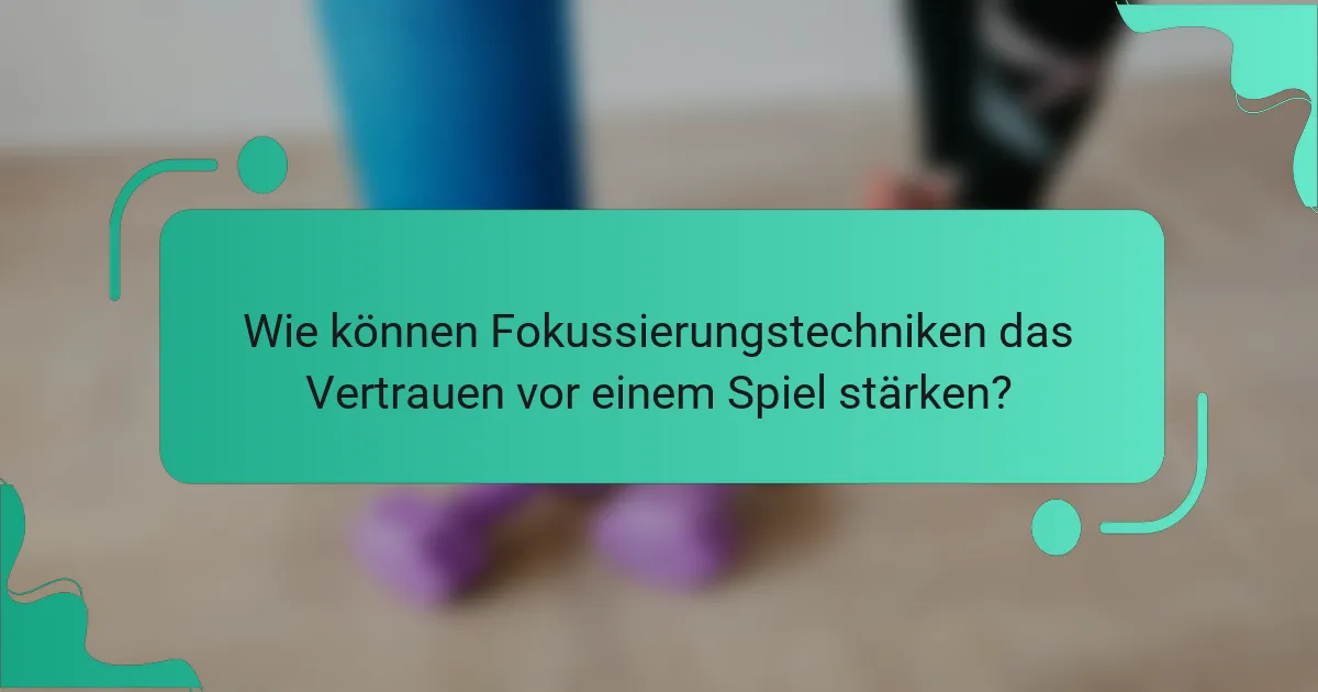 Wie können Fokussierungstechniken das Vertrauen vor einem Spiel stärken?